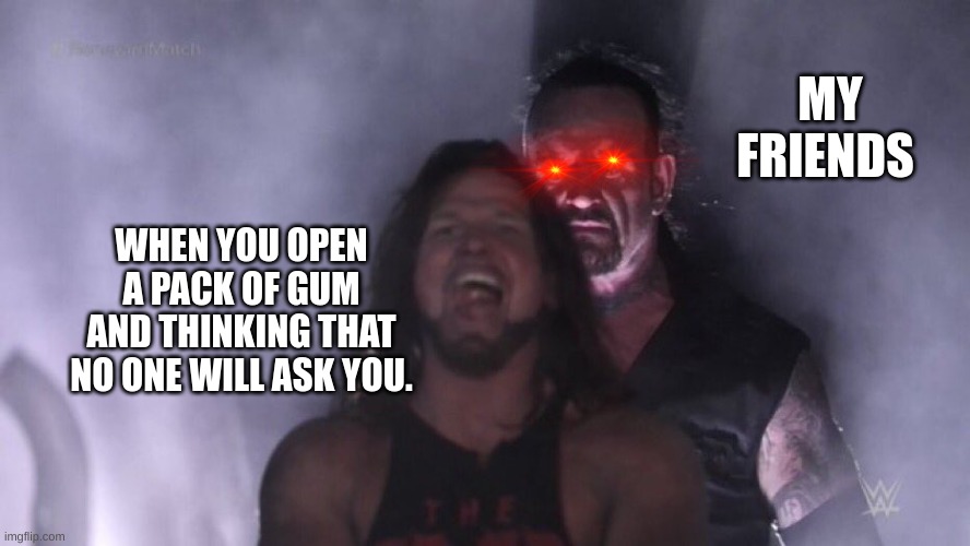 when you open gum | MY FRIENDS; WHEN YOU OPEN A PACK OF GUM AND THINKING THAT NO ONE WILL ASK YOU. | image tagged in aj styles undertaker | made w/ Imgflip meme maker