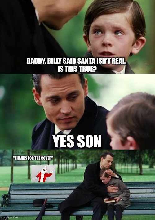 Asking if Santa is real be like | DADDY, BILLY SAID SANTA ISN'T REAL. 
IS THIS TRUE? YES SON; "THANKS FOR THE COVER" | image tagged in memes,finding neverland | made w/ Imgflip meme maker