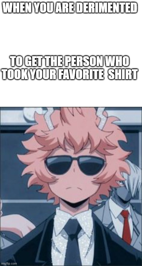 WHEN YOU ARE DERIMENTED; TO GET THE PERSON WHO TOOK YOUR FAVORITE  SHIRT | made w/ Imgflip meme maker