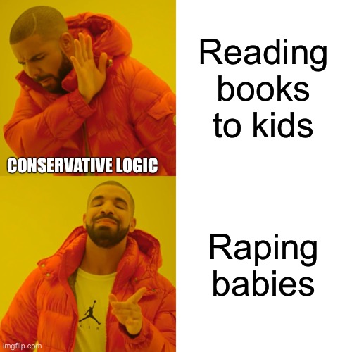 Drake Hotline Bling Meme | Reading books to kids Raping babies CONSERVATIVE LOGIC | image tagged in memes,drake hotline bling | made w/ Imgflip meme maker