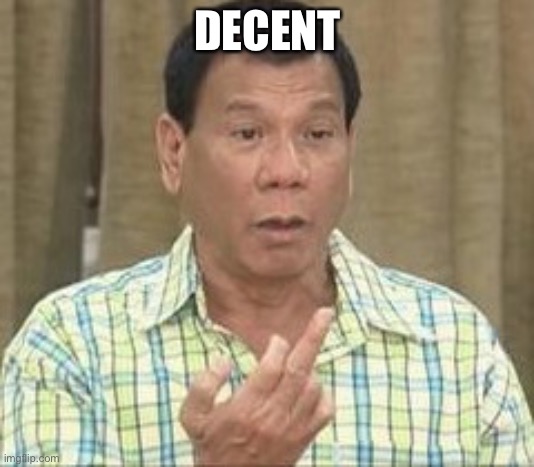 Duterte Civilized Decent | DECENT | image tagged in duterte civilized decent | made w/ Imgflip meme maker