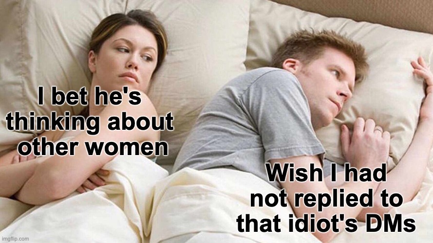 Never reply to idiots on DM | I bet he's 
thinking about 
other women; Wish I had not replied to that idiot's DMs | image tagged in memes,i bet he's thinking about other women,idiot,idiots,dmb | made w/ Imgflip meme maker