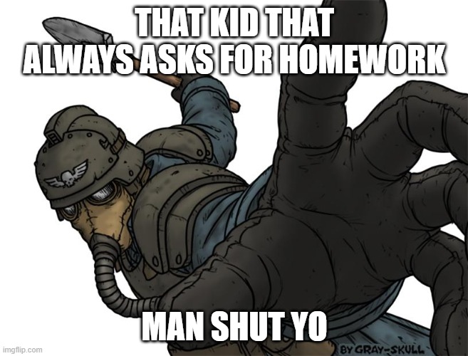 facts | THAT KID THAT ALWAYS ASKS FOR HOMEWORK; MAN SHUT YO | image tagged in uh oh | made w/ Imgflip meme maker