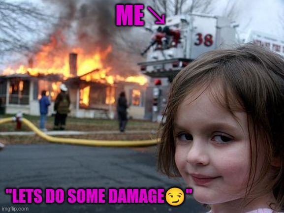 me | ME↘; "LETS DO SOME DAMAGE😏" | image tagged in memes,disaster girl | made w/ Imgflip meme maker