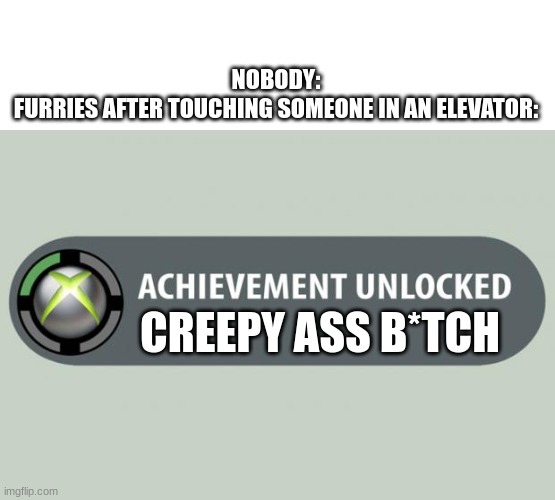 achievement unlocked | NOBODY:
FURRIES AFTER TOUCHING SOMEONE IN AN ELEVATOR:; CREEPY ASS B*TCH | image tagged in achievement unlocked | made w/ Imgflip meme maker