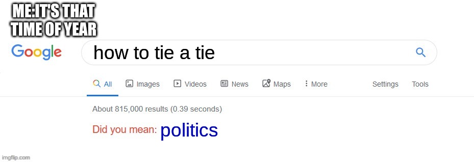 Did you mean? | ME:IT'S THAT TIME OF YEAR; how to tie a tie; politics | image tagged in did you mean | made w/ Imgflip meme maker