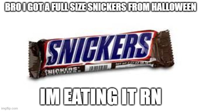 i also went to someone who gave me 3 HUGE HANDFULS. I frikin love those people | BRO I GOT A FULL SIZE SNICKERS FROM HALLOWEEN; IM EATING IT RN | image tagged in snickers | made w/ Imgflip meme maker