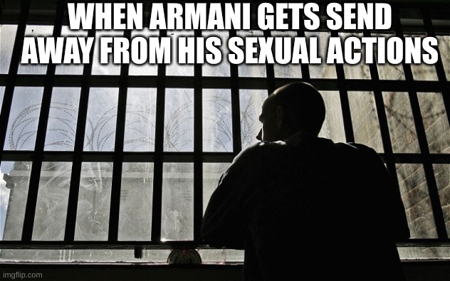 Man In Jail | WHEN ARMANI GETS SEND AWAY FROM HIS SEXUAL ACTIONS | image tagged in man in jail | made w/ Imgflip meme maker