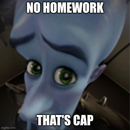 do ur homework N O W | NO HOMEWORK; THAT'S CAP | image tagged in megamind peeking | made w/ Imgflip meme maker