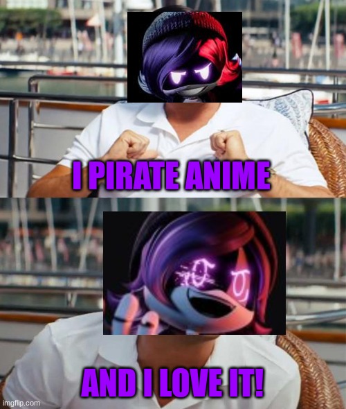 You hate me and i love it | I PIRATE ANIME AND I LOVE IT! | image tagged in you hate me and i love it | made w/ Imgflip meme maker