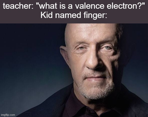 Kid Named | teacher: "what is a valence electron?"
Kid named finger: | image tagged in kid named | made w/ Imgflip meme maker
