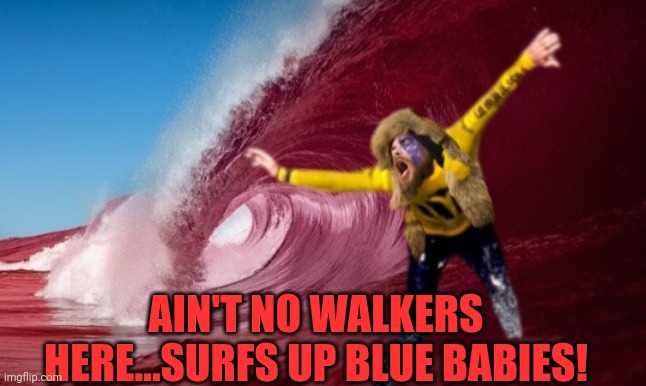 AIN'T NO WALKERS HERE...SURFS UP BLUE BABIES! | made w/ Imgflip meme maker