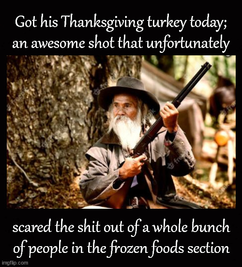 Man shoots turkey | Got his Thanksgiving turkey today;
an awesome shot that unfortunately; scared the shit out of a whole bunch
of people in the frozen foods section | image tagged in thanksgiving dinner | made w/ Imgflip meme maker