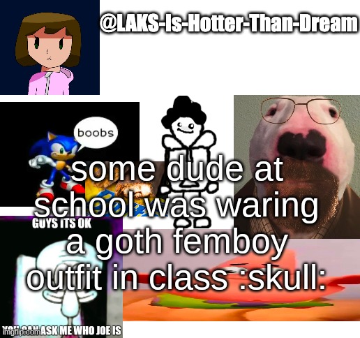 a template | some dude at school was waring a goth femboy outfit in class :skull: | image tagged in a template | made w/ Imgflip meme maker