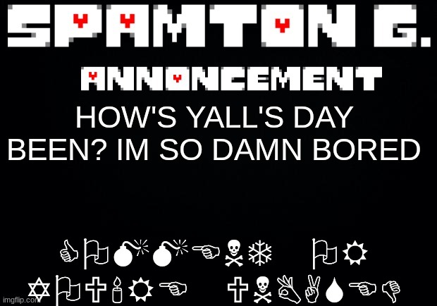 Spamton announcement temp | COMMENT OR YOU'RE UNBASED; HOW'S YALL'S DAY BEEN? IM SO DAMN BORED | image tagged in spamton announcement temp | made w/ Imgflip meme maker