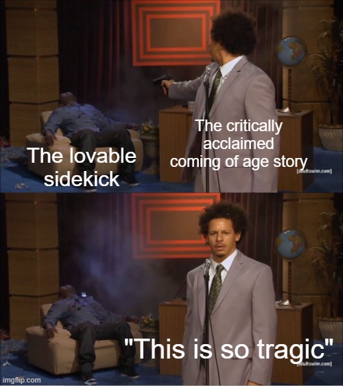 Death by Newbery Medal | The critically acclaimed coming of age story; The lovable sidekick; "This is so tragic" | image tagged in memes,who killed hannibal | made w/ Imgflip meme maker