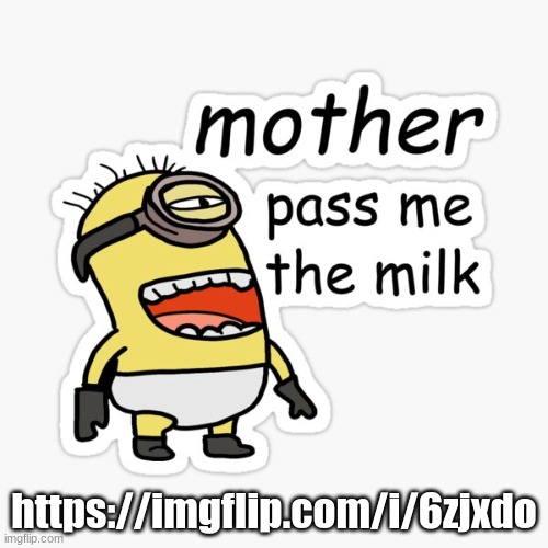mother pass me the milk | https://imgflip.com/i/6zjxdo | image tagged in mother pass me the milk | made w/ Imgflip meme maker