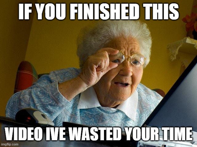 Grandma Finds The Internet | IF YOU FINISHED THIS; VIDEO IVE WASTED YOUR TIME | image tagged in memes,grandma finds the internet | made w/ Imgflip meme maker