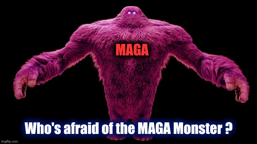 MAGA Monster | Who's afraid of the MAGA Monster ? | image tagged in maga monster | made w/ Imgflip meme maker