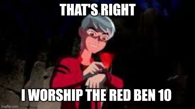 THAT'S RIGHT I WORSHIP THE RED BEN 10 | made w/ Imgflip meme maker