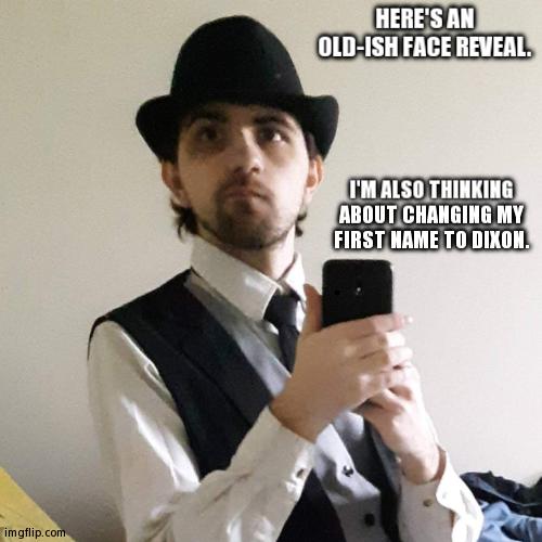 What Do You Think? | HERE'S AN OLD-ISH FACE REVEAL. I'M ALSO THINKING ABOUT CHANGING MY FIRST NAME TO DIXON. | image tagged in jer in suit,face reveal,name change | made w/ Imgflip meme maker