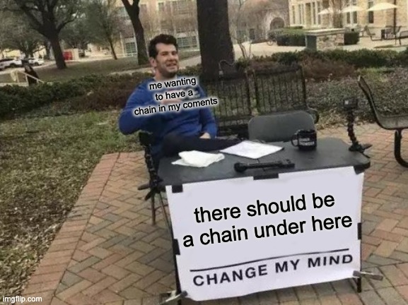 do it. please. | me wanting to have a chain in my coments; there should be a chain under here | image tagged in memes,change my mind | made w/ Imgflip meme maker