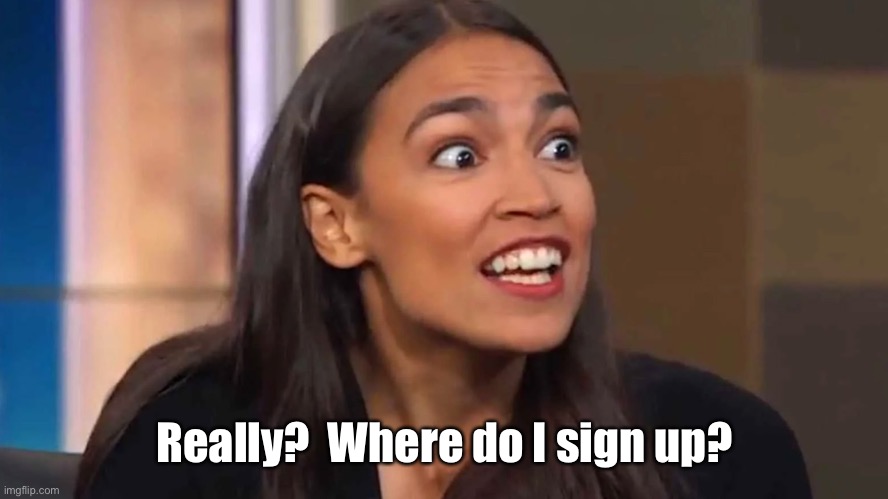 Crazy AOC | Really?  Where do I sign up? | image tagged in crazy aoc | made w/ Imgflip meme maker