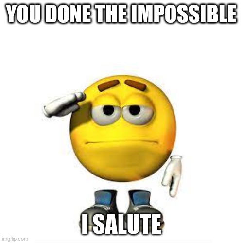 YOU DONE THE IMPOSSIBLE I SALUTE | made w/ Imgflip meme maker