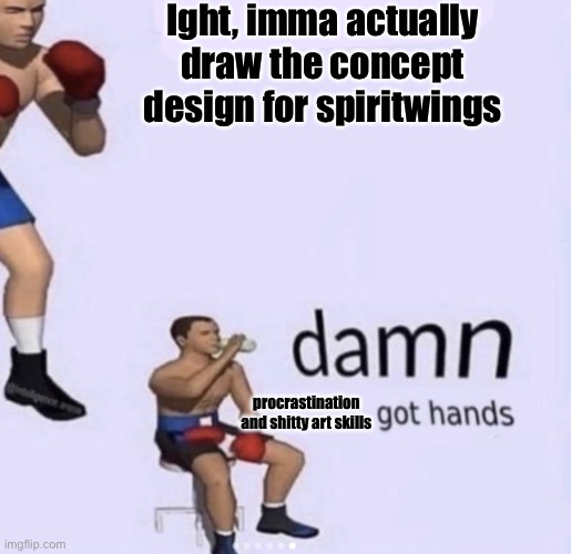 The current base looks shit and I’m trying a different way to draw but I can’t get the head right | Ight, imma actually draw the concept design for spiritwings; procrastination and shitty art skills | image tagged in damn got hands | made w/ Imgflip meme maker