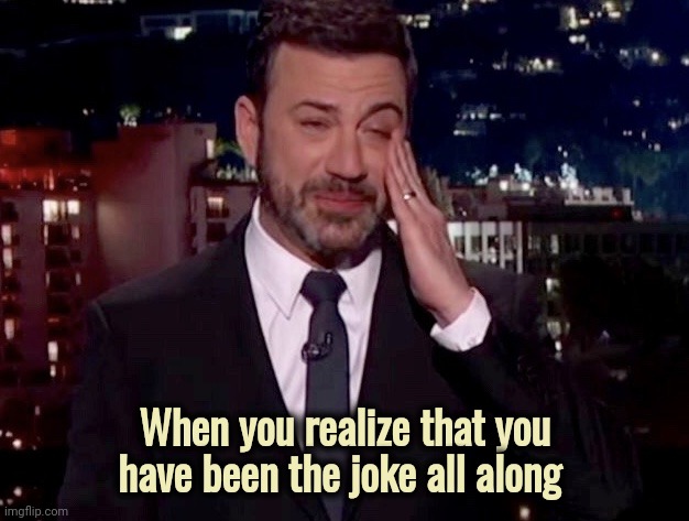 Jimmy Kimmel cries  | When you realize that you have been the joke all along | image tagged in jimmy kimmel cries | made w/ Imgflip meme maker