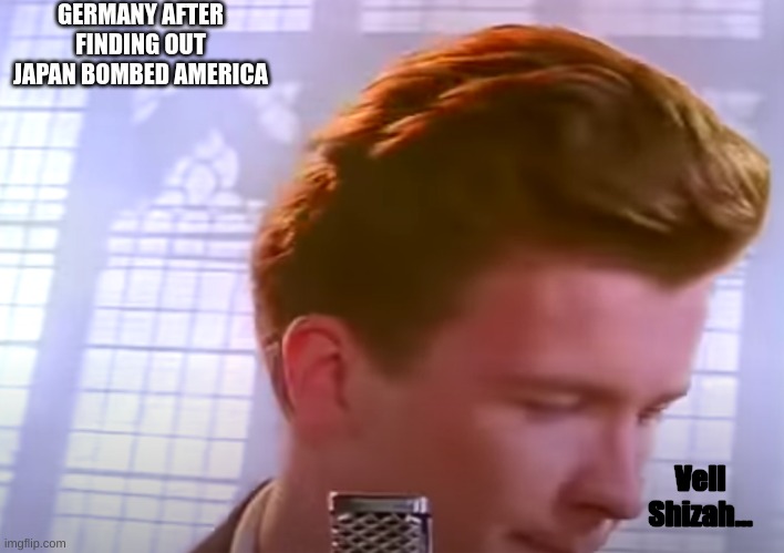 Im sorry what | GERMANY AFTER FINDING OUT JAPAN BOMBED AMERICA; Vell Shizah... | image tagged in im sorry what | made w/ Imgflip meme maker