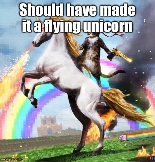 Welcome To The Internets Meme | Should have made it a flying unicorn | image tagged in memes,welcome to the internets | made w/ Imgflip meme maker