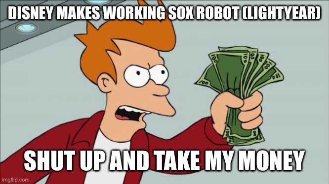 Shut Up And Take My Money Fry | DISNEY MAKES WORKING SOX ROBOT (LIGHTYEAR); SHUT UP AND TAKE MY MONEY | image tagged in memes,shut up and take my money fry | made w/ Imgflip meme maker