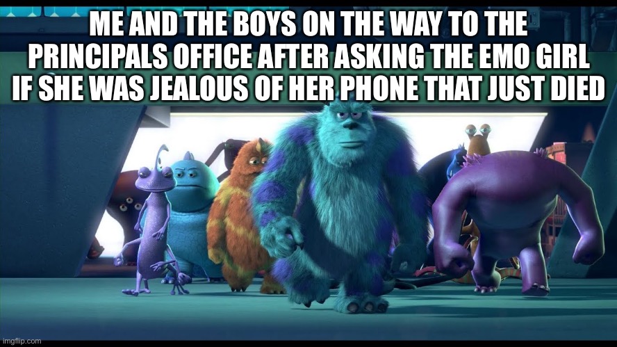 Hot 1k views on my last meme, thanks guys! | ME AND THE BOYS ON THE WAY TO THE PRINCIPALS OFFICE AFTER ASKING THE EMO GIRL IF SHE WAS JEALOUS OF HER PHONE THAT JUST DIED | image tagged in sullivan walking | made w/ Imgflip meme maker