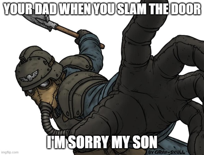 relatable | YOUR DAD WHEN YOU SLAM THE DOOR; I'M SORRY MY SON | image tagged in uh oh | made w/ Imgflip meme maker