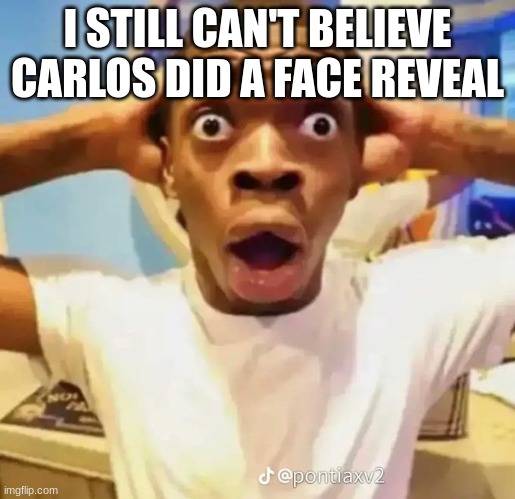 Shocked black guy | I STILL CAN'T BELIEVE CARLOS DID A FACE REVEAL | image tagged in shocked black guy | made w/ Imgflip meme maker