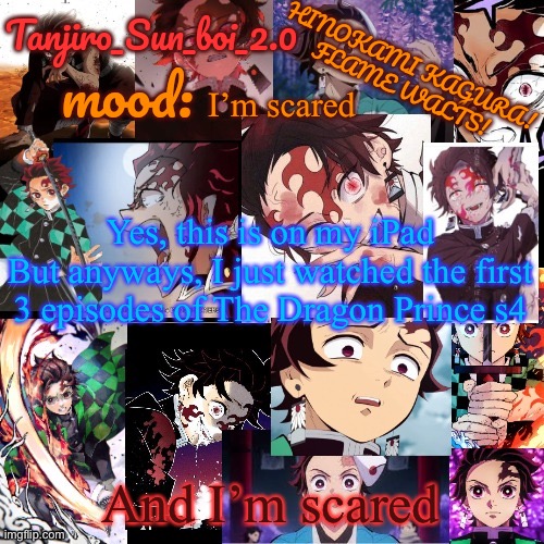 Tanjiro_Sun_boi_2.0's temp ☀ | I’m scared; Yes, this is on my iPad
But anyways, I just watched the first 3 episodes of The Dragon Prince s4; And I’m scared | image tagged in tanjiro_sun_boi_2 0's temp | made w/ Imgflip meme maker