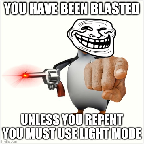 Shut up penguin gun | YOU HAVE BEEN BLASTED UNLESS YOU REPENT YOU MUST USE LIGHT MODE | image tagged in shut up penguin gun | made w/ Imgflip meme maker