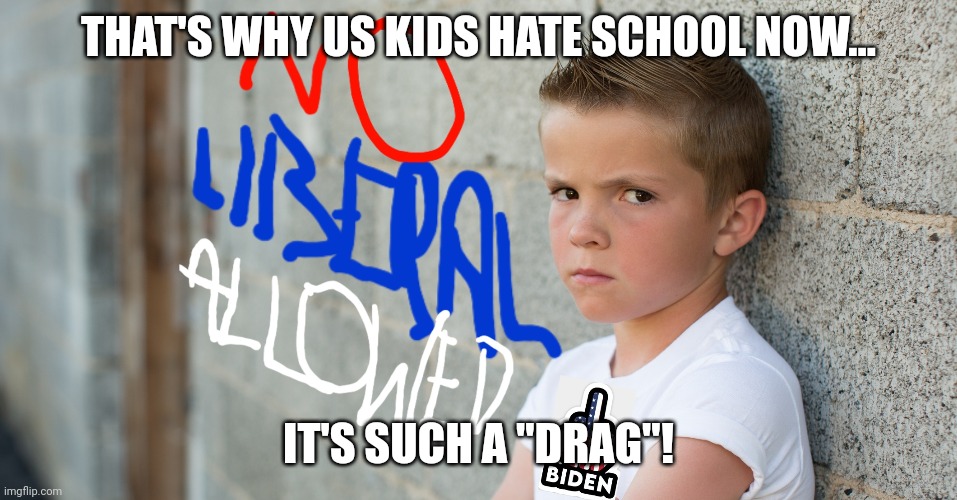 THAT'S WHY US KIDS HATE SCHOOL NOW... IT'S SUCH A "DRAG"! | made w/ Imgflip meme maker