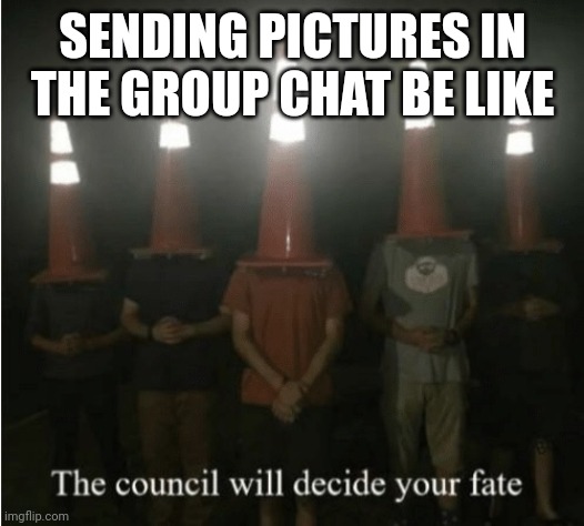 Fr or not fr | SENDING PICTURES IN THE GROUP CHAT BE LIKE | image tagged in the council will decide your fate | made w/ Imgflip meme maker