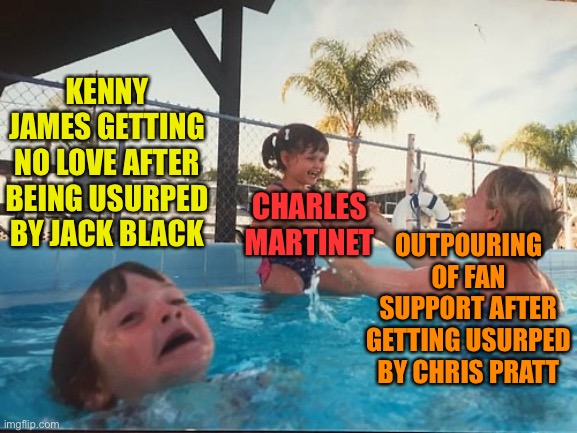 drowning kid in the pool | KENNY JAMES GETTING NO LOVE AFTER BEING USURPED BY JACK BLACK; CHARLES MARTINET; OUTPOURING OF FAN SUPPORT AFTER GETTING USURPED BY CHRIS PRATT | image tagged in drowning kid in the pool | made w/ Imgflip meme maker