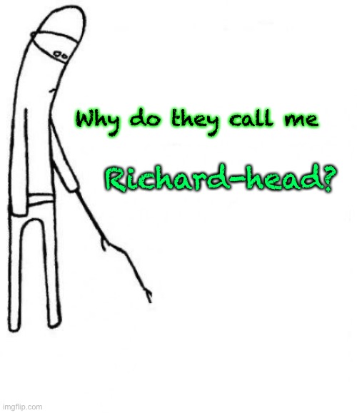 c'mon do something | Richard-head? Why do they call me | image tagged in c'mon do something | made w/ Imgflip meme maker