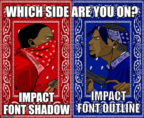 outline | IMPACT FONT SHADOW; IMPACT FONT OUTLINE | image tagged in which side are you on | made w/ Imgflip meme maker