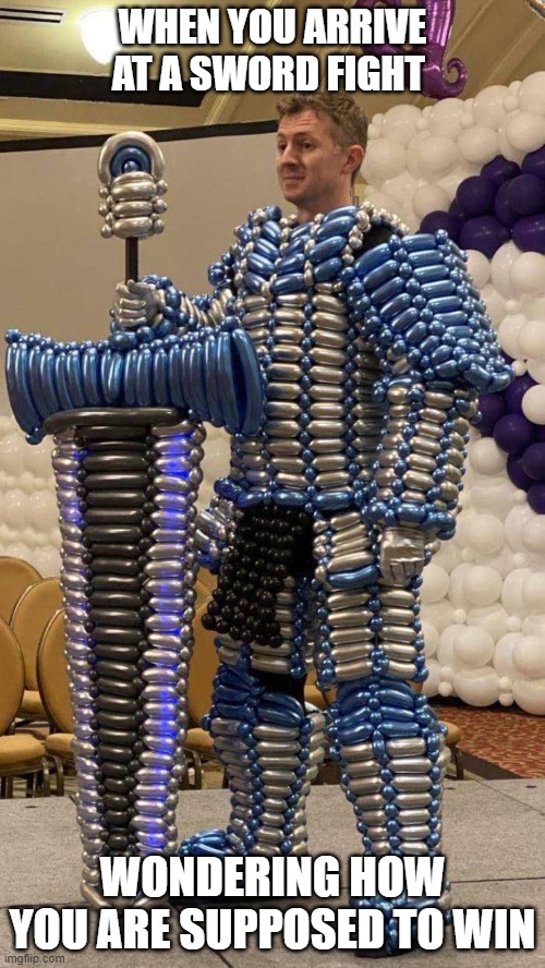 Balloon knight...…. Sir Bubble Man |  WHEN YOU ARRIVE AT A SWORD FIGHT; WONDERING HOW YOU ARE SUPPOSED TO WIN | image tagged in balloon knight | made w/ Imgflip meme maker