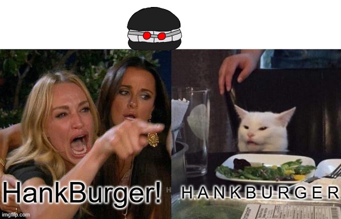 Woman Yelling At Cat Meme | HankBurger! H A N K B U R G E R | image tagged in memes,woman yelling at cat | made w/ Imgflip meme maker