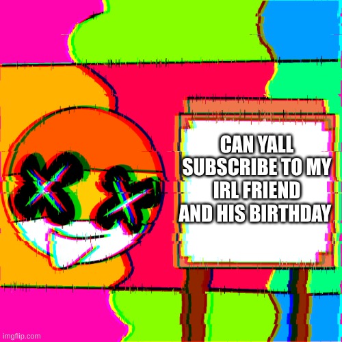 https://www.youtube.com/channel/UCINbXODAmK0BmYTAFk11pKA | CAN YALL SUBSCRIBE TO MY IRL FRIEND AND HIS BIRTHDAY | image tagged in happy template | made w/ Imgflip meme maker