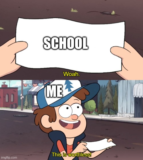 This is Worthless | SCHOOL; ME | image tagged in this is worthless | made w/ Imgflip meme maker