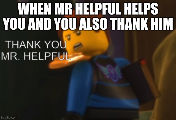 mr helpful meme | WHEN MR HELPFUL HELPS YOU AND YOU ALSO THANK HIM | image tagged in thank you mr helpful | made w/ Imgflip meme maker