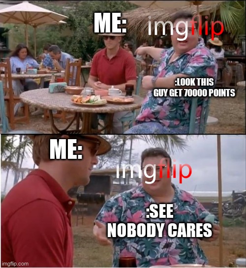 thanks for 70000 points and yes i know no one care | ME:; :LOOK THIS GUY GET 70000 POINTS; ME:; :SEE NOBODY CARES | image tagged in memes,see nobody cares | made w/ Imgflip meme maker