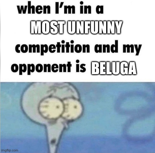 whe i'm in a competition and my opponent is | MOST UNFUNNY; BELUGA | image tagged in whe i'm in a competition and my opponent is,memes,funny,gifs | made w/ Imgflip meme maker